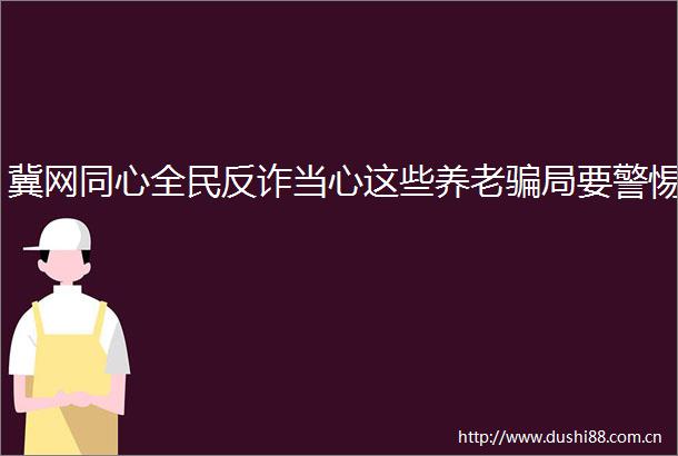 冀网同心全民反诈当心这些养老局要警惕