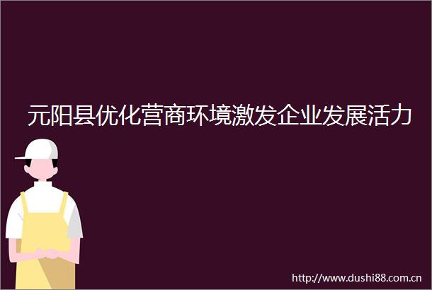 元阳县优化营商环境激发企业发展活力