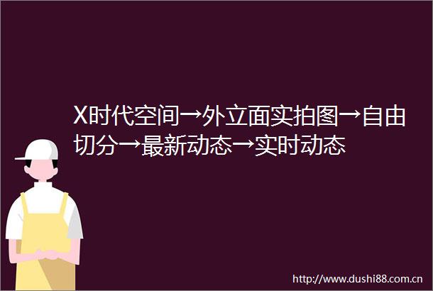 X时代空间→外立面实拍图→自由切分→最新动态→实时动态