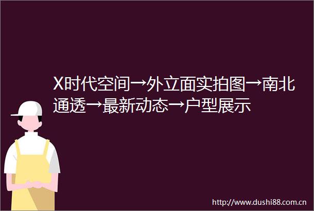 X时代空间→外立面实拍图→南北通透→最新动态→户型展示