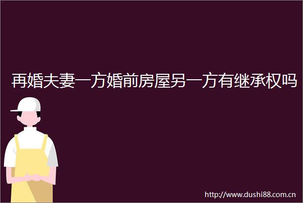 再婚夫妻一方婚前房屋另一方有继承权吗