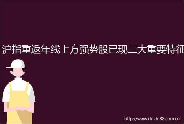 沪指重返年线上方强势股已现三大重要特征