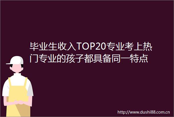 毕业生收入TOP20专业考上热门专业的孩子都具备同一特点
