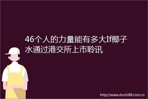 46个人的力量能有多大If椰子水通过港交所上市聆讯