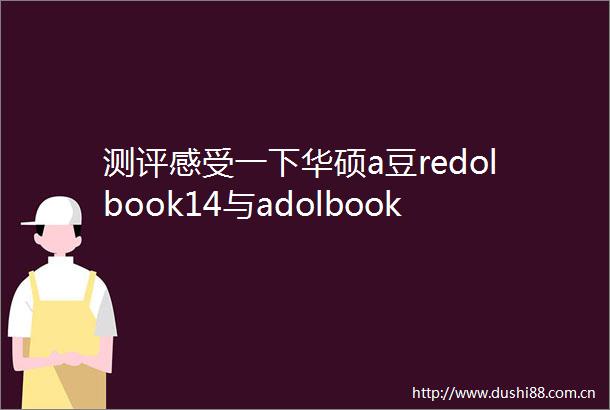 测评感受一下华硕a豆redolbook14与adolbook哪个好用些区别有吗详细测评全盘点