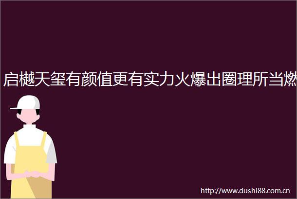 启樾天玺有颜值更有实力火爆出圈理所当燃