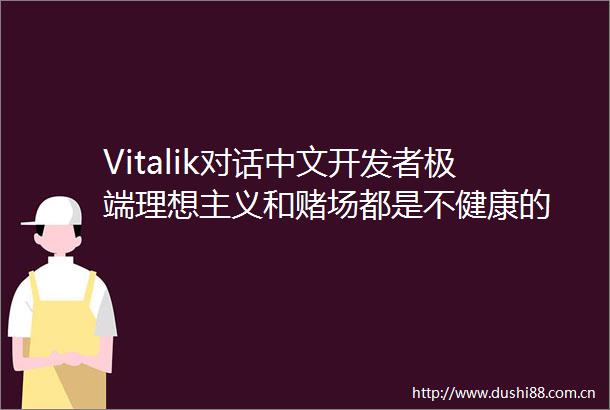 Vitalik对话中文开发者极端理想主义和赌场都是不健康的