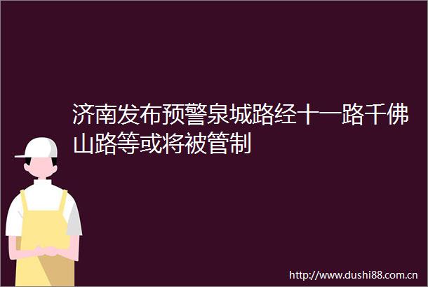 济南发布预警泉城路经十一路千佛山路等或将被管制