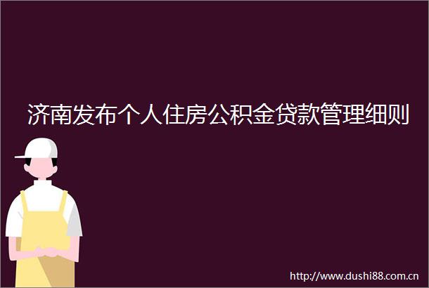 济南发布个人住房公积金管理细则
