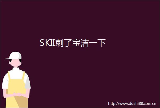 SKII刺了宝洁一下