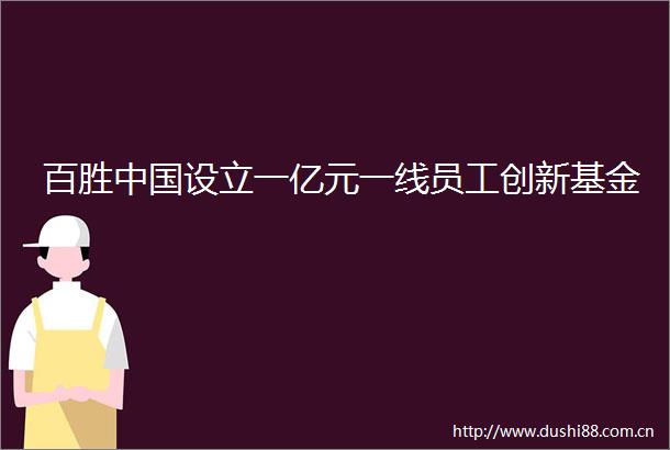 百胜设立一亿元一线员工创新基金