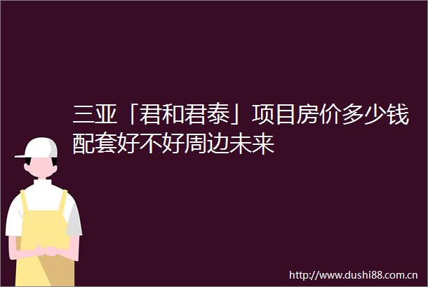 三亚「君和君泰」项目房价多少钱配套好不好周边未来
