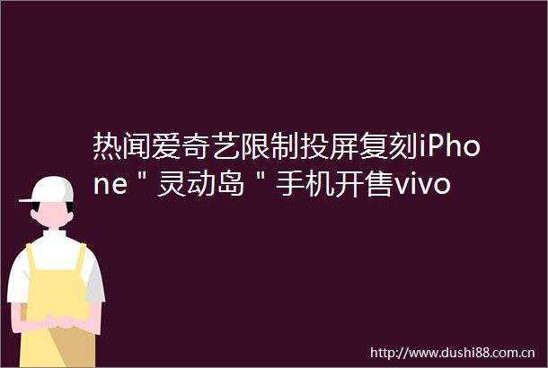 热闻爱奇艺限制投屏复刻iPhone＂灵动岛＂手机开售vivoX90首发AI机场模式