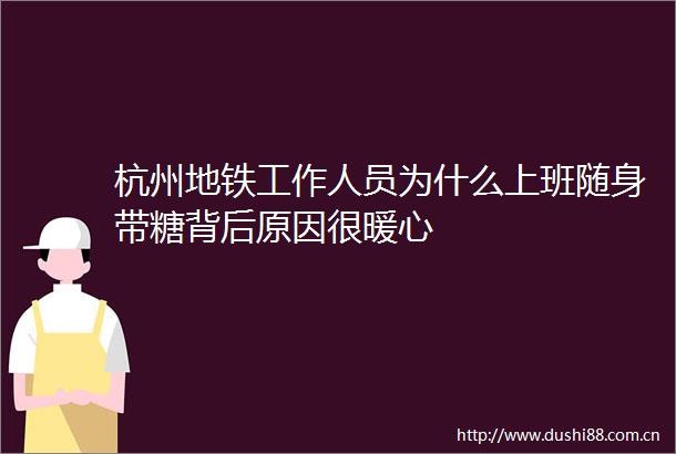 杭州地铁工作人员为什么上班随身带糖背后原因很暖心