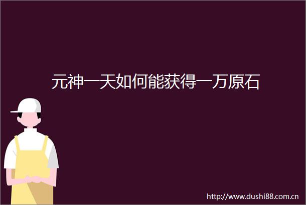 元神一天如何能获得一万原石