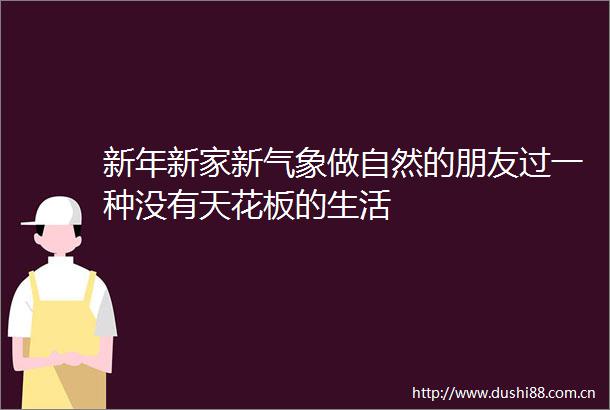 新年新家新气象做自然的朋友过一种没有天花板的生活