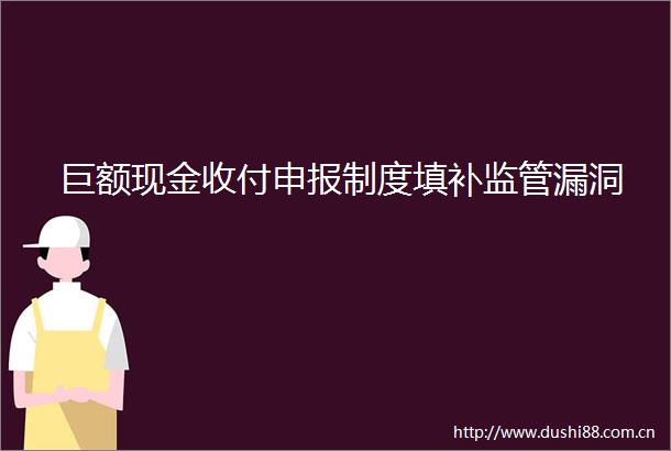 巨额现金收付申报制度填补监管漏洞