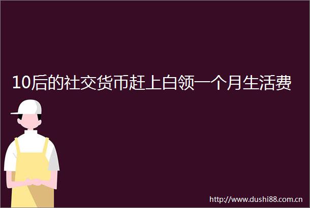 10后的社交货币赶上白领一个月生活费