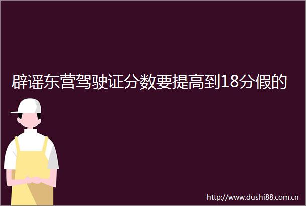 辟谣东营驾驶证分数要提高到18分假的