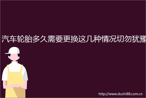 汽车轮胎多久需要更换这几种情况切勿犹豫