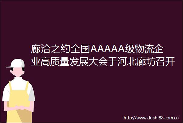 廊洽之约全国AAAAA级物流企业高质量发展大会于河北廊坊召开