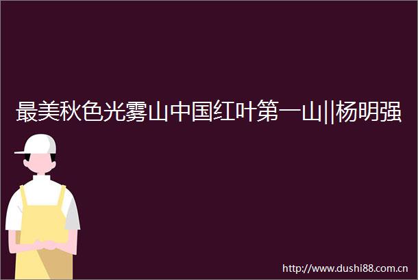 最美秋色光雾山红叶第一山‖杨明强