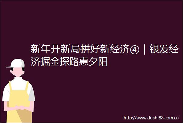 新年开新局拼好新经济④｜银发经济掘金探路惠夕阳