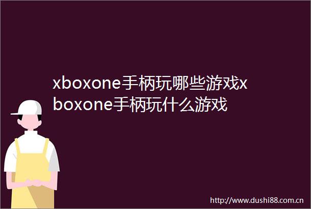 xboxone手柄玩哪些游戏xboxone手柄玩什么游戏