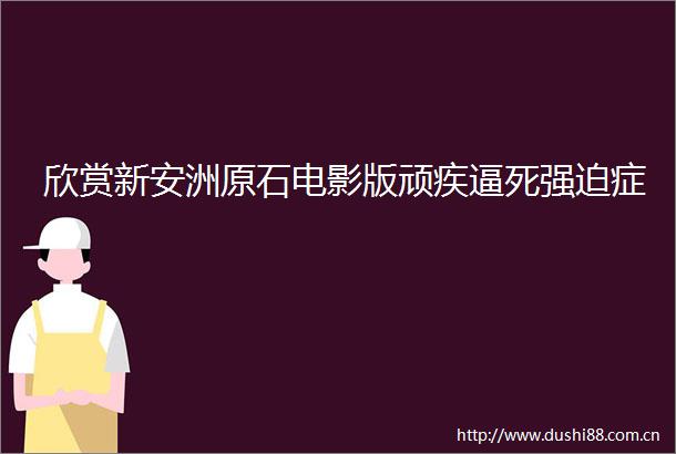 欣赏新安洲原石电影版顽疾逼死强迫症