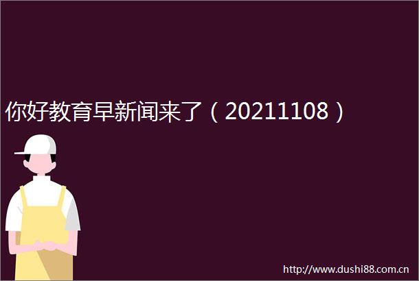 你好教育早新闻来了（20211108）