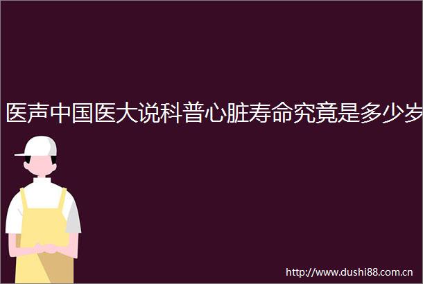 医声医大说科普心脏寿命究竟是多少岁