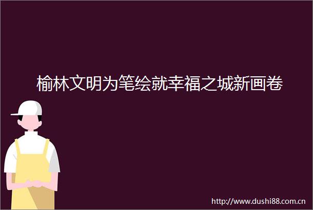 榆林文明为笔绘就幸福之城新画卷