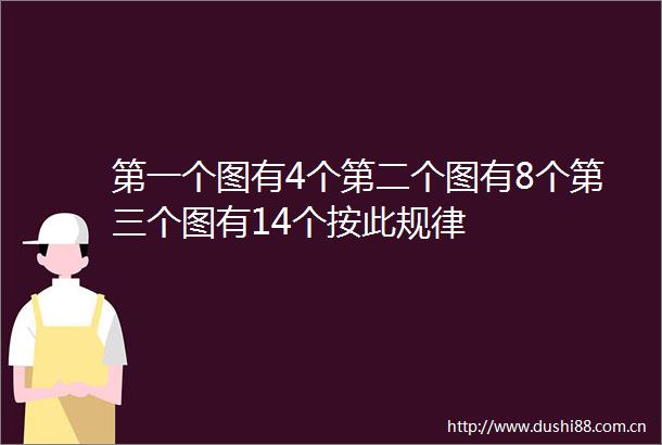 第一个图有4个第二个图有8个第三个图有14个按此规律