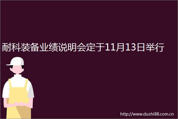 耐科装备业绩说明会定于11月13日举行
