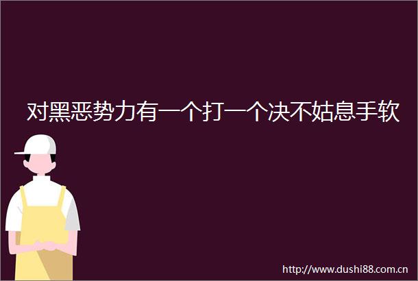 对势力有一个打一个决不姑息手软