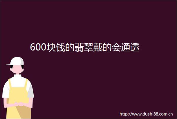 600块钱的翡翠戴的会通透