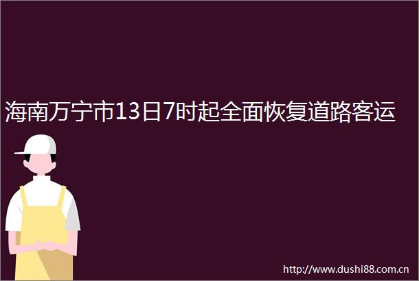 海南万宁市13日7时起全面恢复道路客运