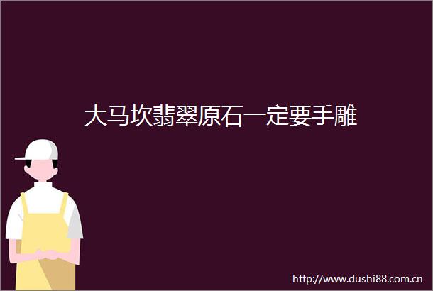 大马坎翡翠原石一定要手雕