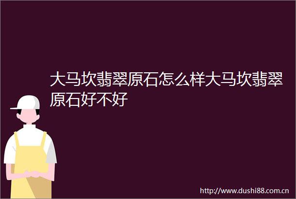大马坎翡翠原石怎么样大马坎翡翠原石好不好