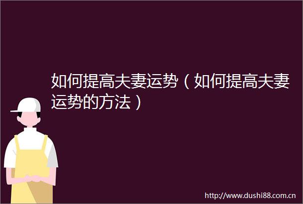 如何提高夫妻运势（如何提高夫妻运势的方法）