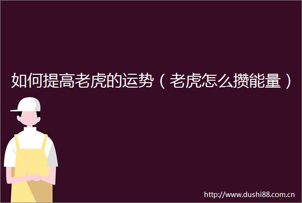 如何提高老虎的运势（老虎怎么攒能量）