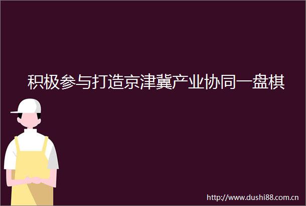 积极参与打造京津冀产业协同一盘棋
