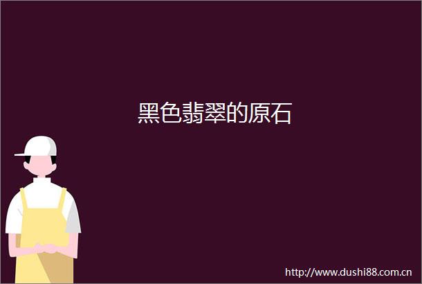 黑色翡翠的原石