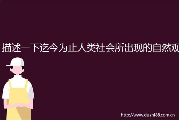 描述一下迄今为止人类社会所出现的自然观
