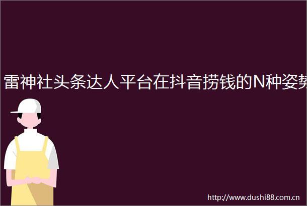 雷神社头条达人平台在抖音捞钱的N种姿势