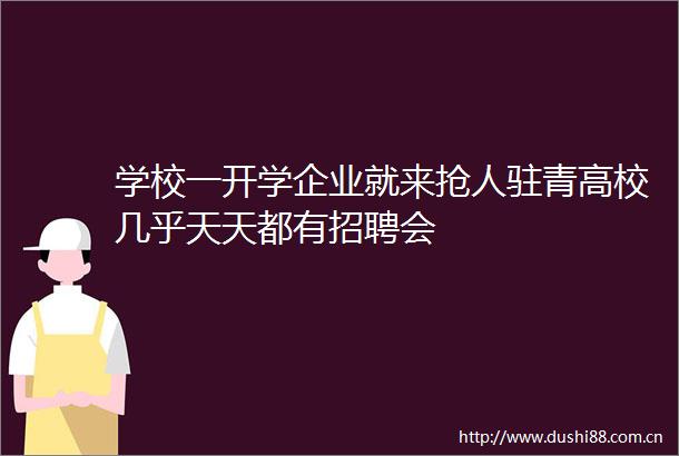 学校一开学企业就来抢人驻青高校几乎天天都有招聘会