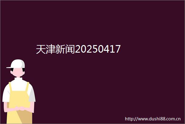 天津新闻20250417