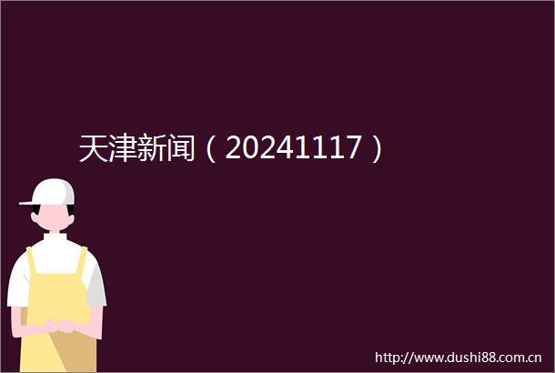 天津新闻（20241117）