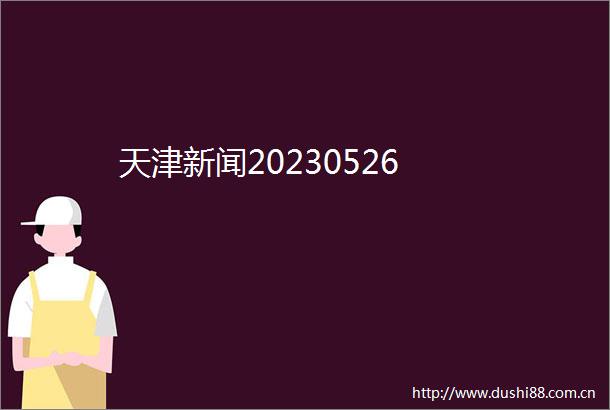 天津新闻20230526