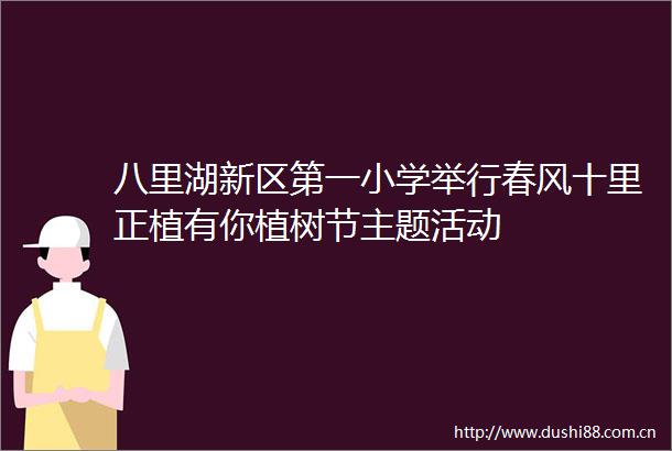 八里湖新区第一小学举行春风十里正植有你植树节主题活动